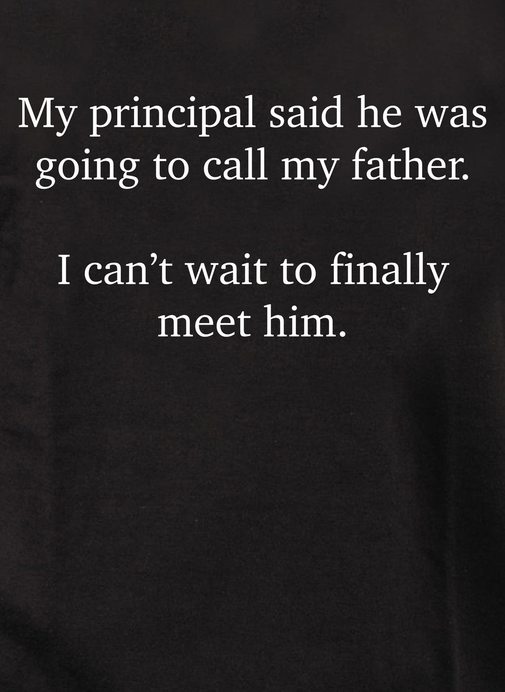 My principal said he was going to call my father T-Shirt