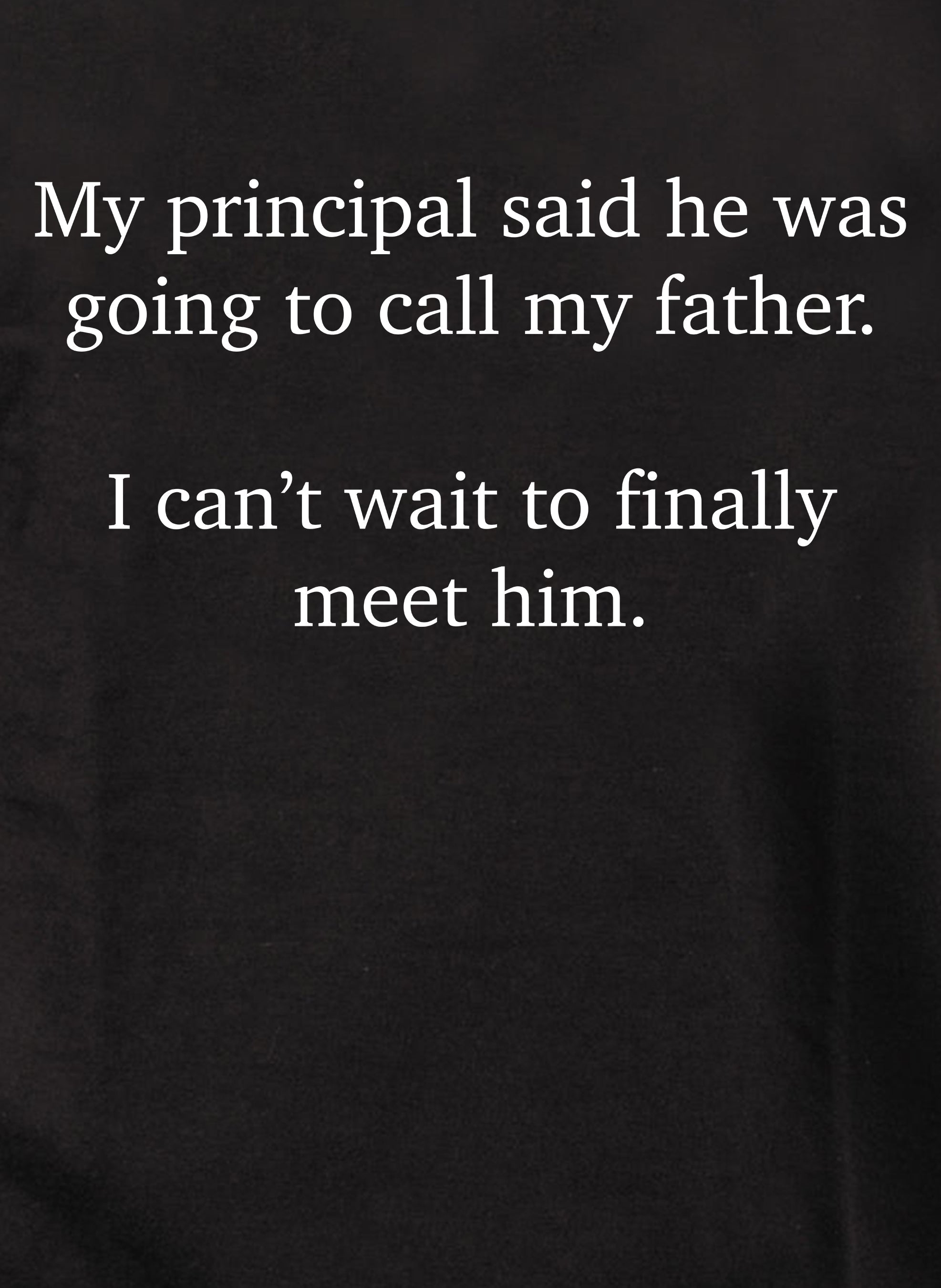 My principal said he was going to call my father Kids T-Shirt