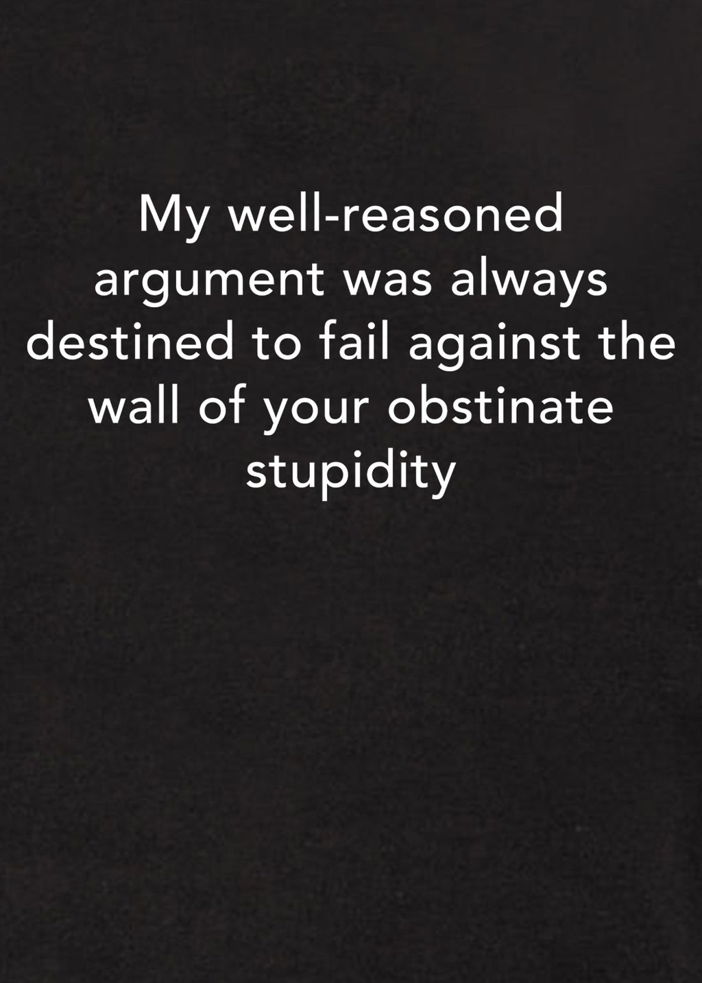 My well-reasoned argument was always destined to fail T-Shirt