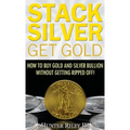 Stack Silver Get Gold: How to Buy Gold and Silver Bullion without Getting Ripped Off! - Hardcover