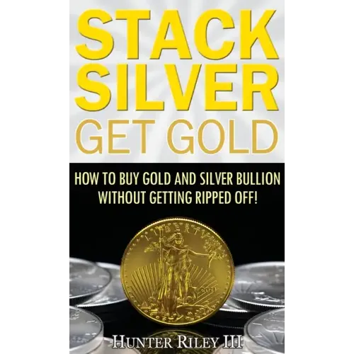 Stack Silver Get Gold: How to Buy Gold and Silver Bullion without Getting Ripped Off! - Hardcover
