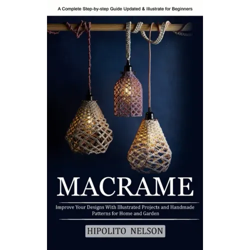 Macrame: A Complete Step-by-step Guide Updated & Illustrated for Beginners (Improve Your Designs With Illustrated Projects and Handmade Patterns for H - Paperback
