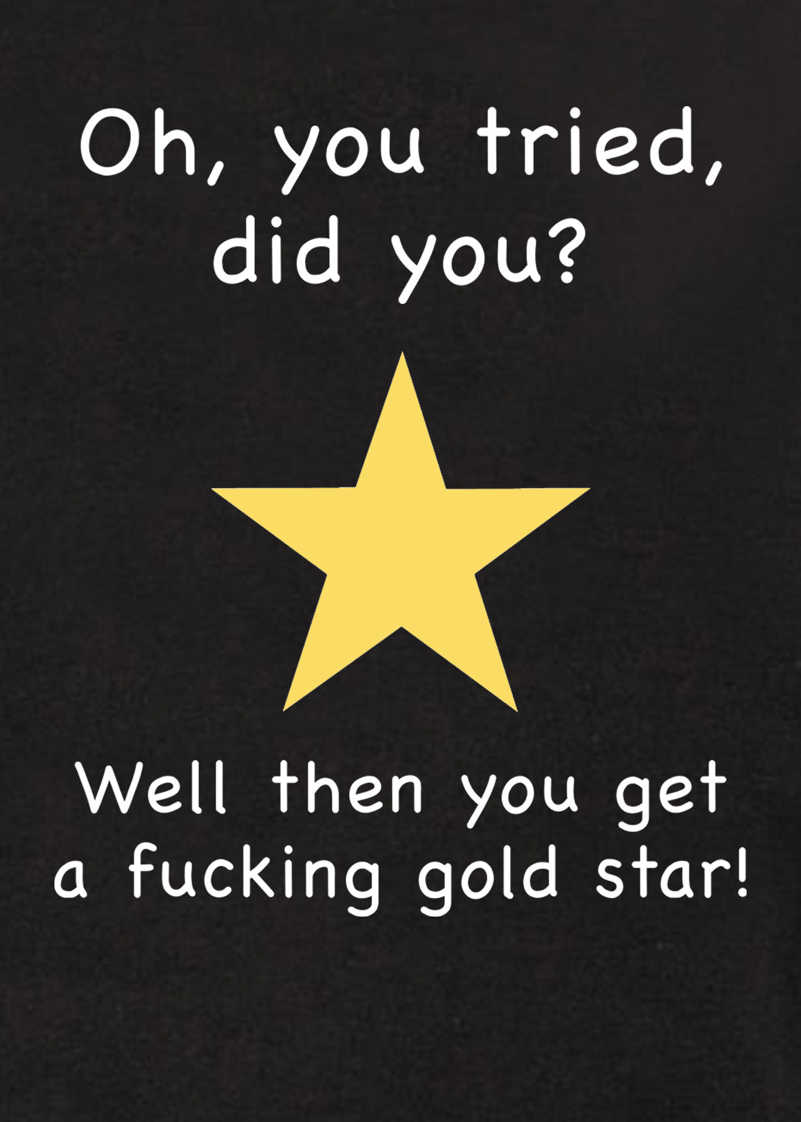 Oh, you tried, did you? T-Shirt