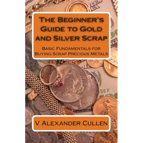 The Beginner's Guide to Gold and Silver Scrap: Basic Fundamentals for Buying Scrap Precious Metals - Paperback