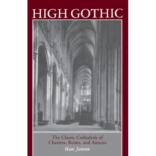 High Gothic: The Classic Cathedrals of Chartres, Reims, Amiens - Paperback