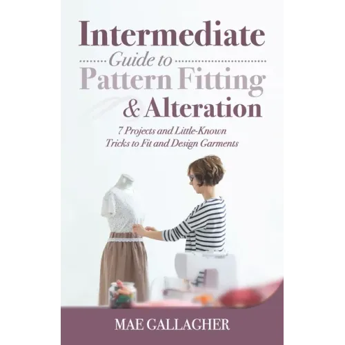 Intermediate Guide to Pattern Fitting and Alteration: 7 Projects and Little-Known Tricks to Fit and Design Garments - Paperback
