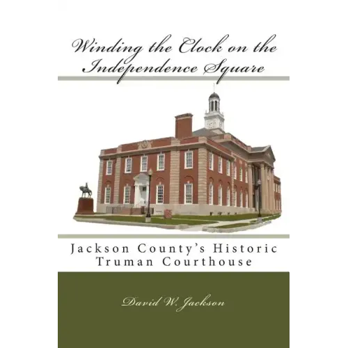 Winding the Clock on the Independence Square: Jackson County's Historic Truman Courthouse - Paperback