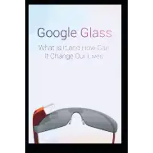 Google Glass What Is It and How Can It Change Our Lives - Paperback