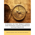 A Guide to the Select Greek and Roman Coins Exhibited in Electrotype - Paperback