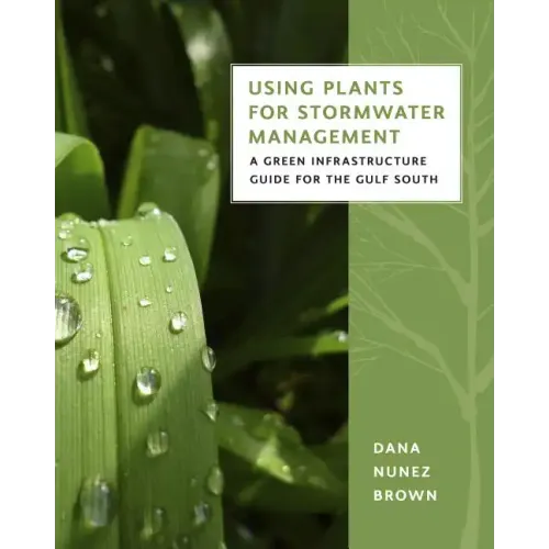 Using Plants for Stormwater Management: A Green Infrastructure Guide for the Gulf South - Paperback