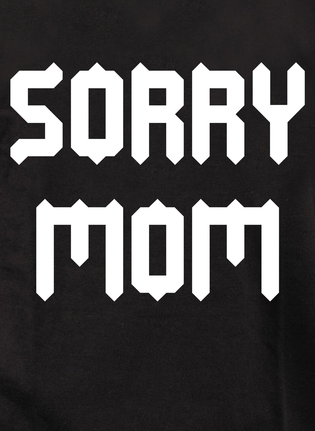 Sorry Mom T-Shirt
