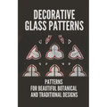 Decorative Glass Patterns: Patterns For Beautiful Botanical And Traditional Designs: Decorative Stained Glass - Paperback