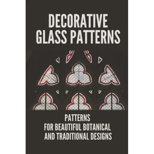 Decorative Glass Patterns: Patterns For Beautiful Botanical And Traditional Designs: Decorative Stained Glass - Paperback