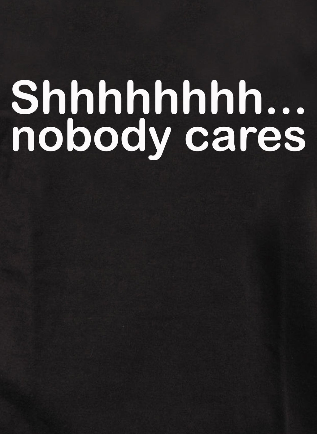 Shhhhhhhh... nobody cares T-Shirt