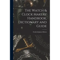 The Watch & Clock Makers' Handbook, Dictionary and Guide - Paperback
