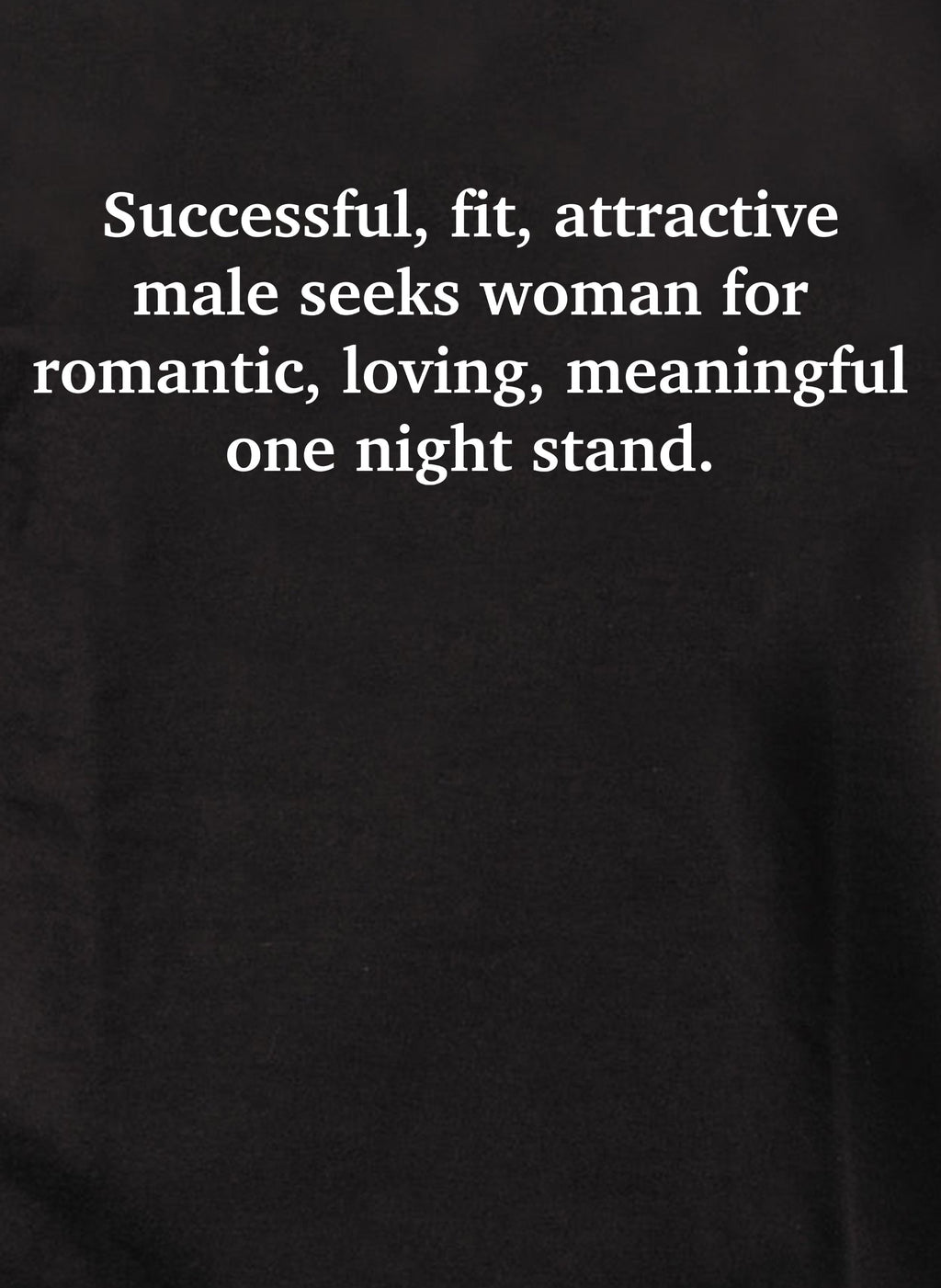 Successful, fit, attractive male seeks woman T-Shirt