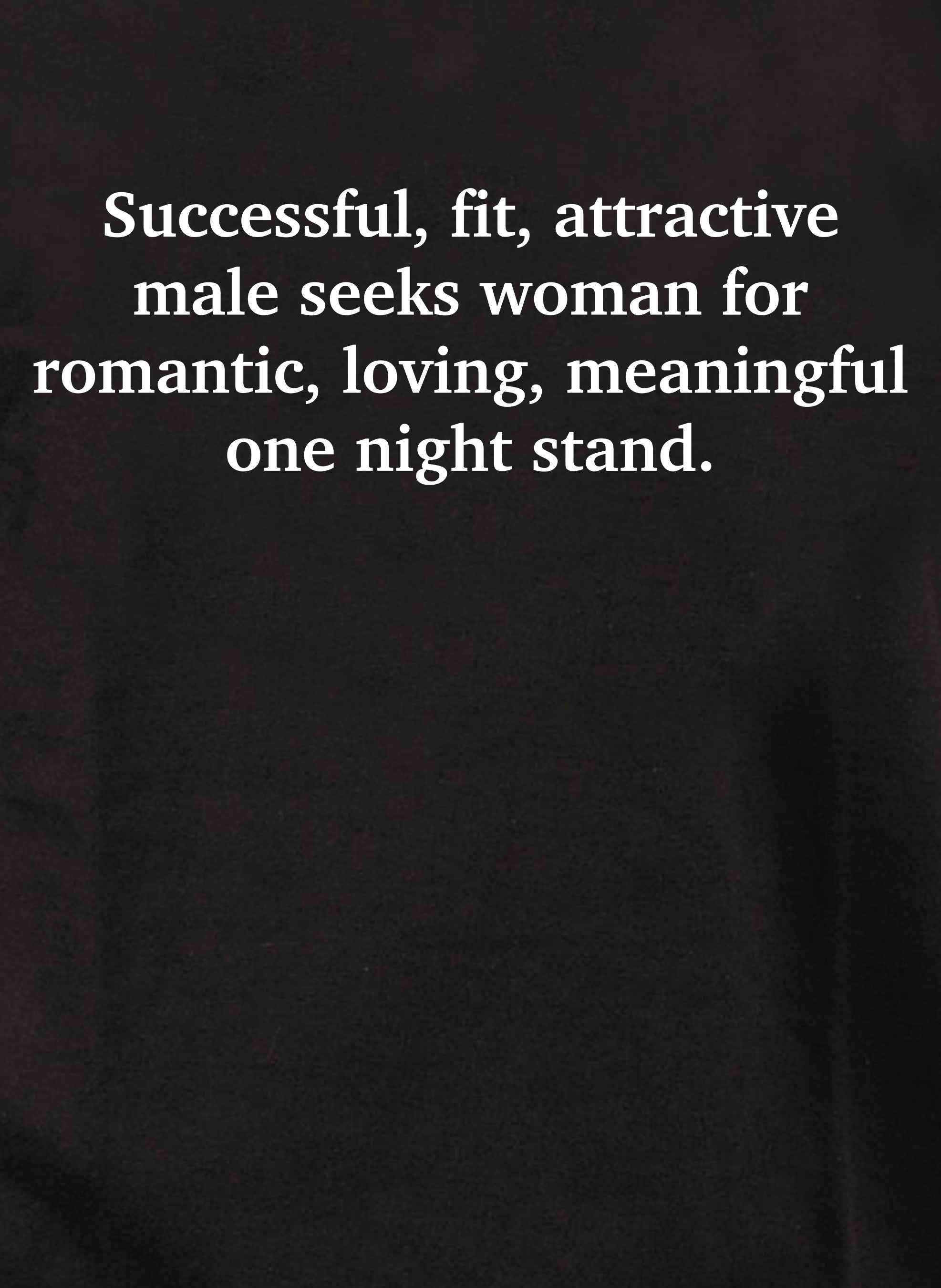 Successful, fit, attractive male seeks woman T-Shirt