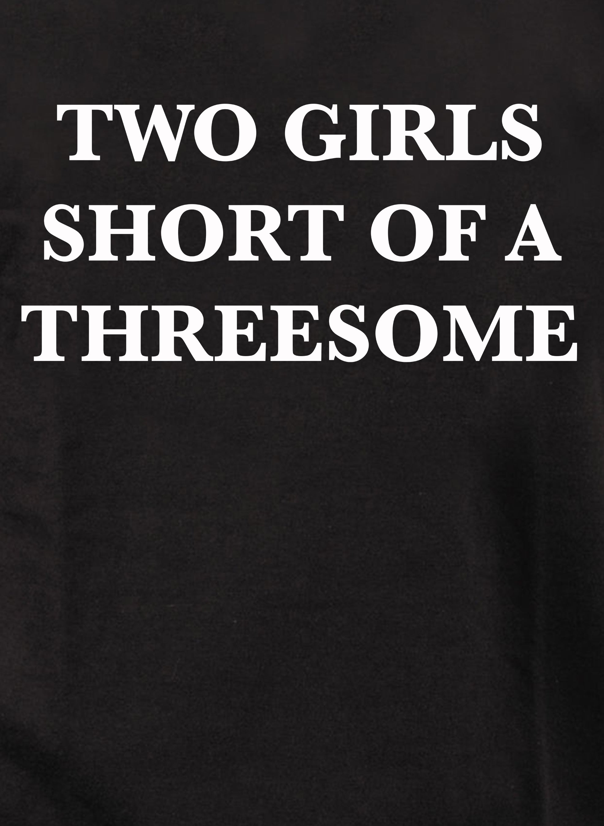 Two Girls Short of A Threesome T-Shirt