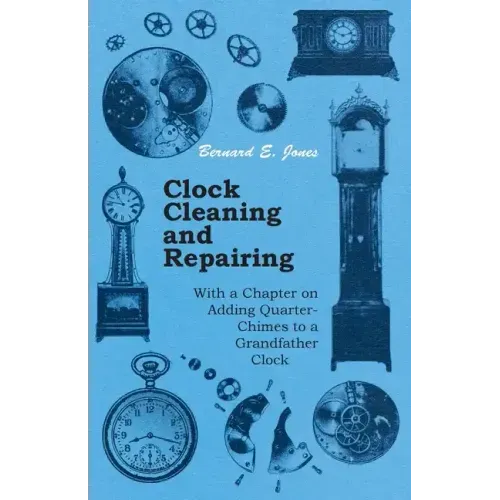 Clock Cleaning and Repairing - With a Chapter on Adding Quarter-Chimes to a Grandfather Clock - Paperback