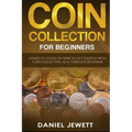 Coin Collection For Beginners: Complete Guide On How To Get Started With Coin Collecting As A Complete Beginner - Paperback
