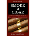 Smoke A Cigar: A Gentleman's Quick & Easy Guide To Cigars, Cigar Smoking & Cigar Accessories (Tips for Beginners) - SECOND EDITION - Paperback