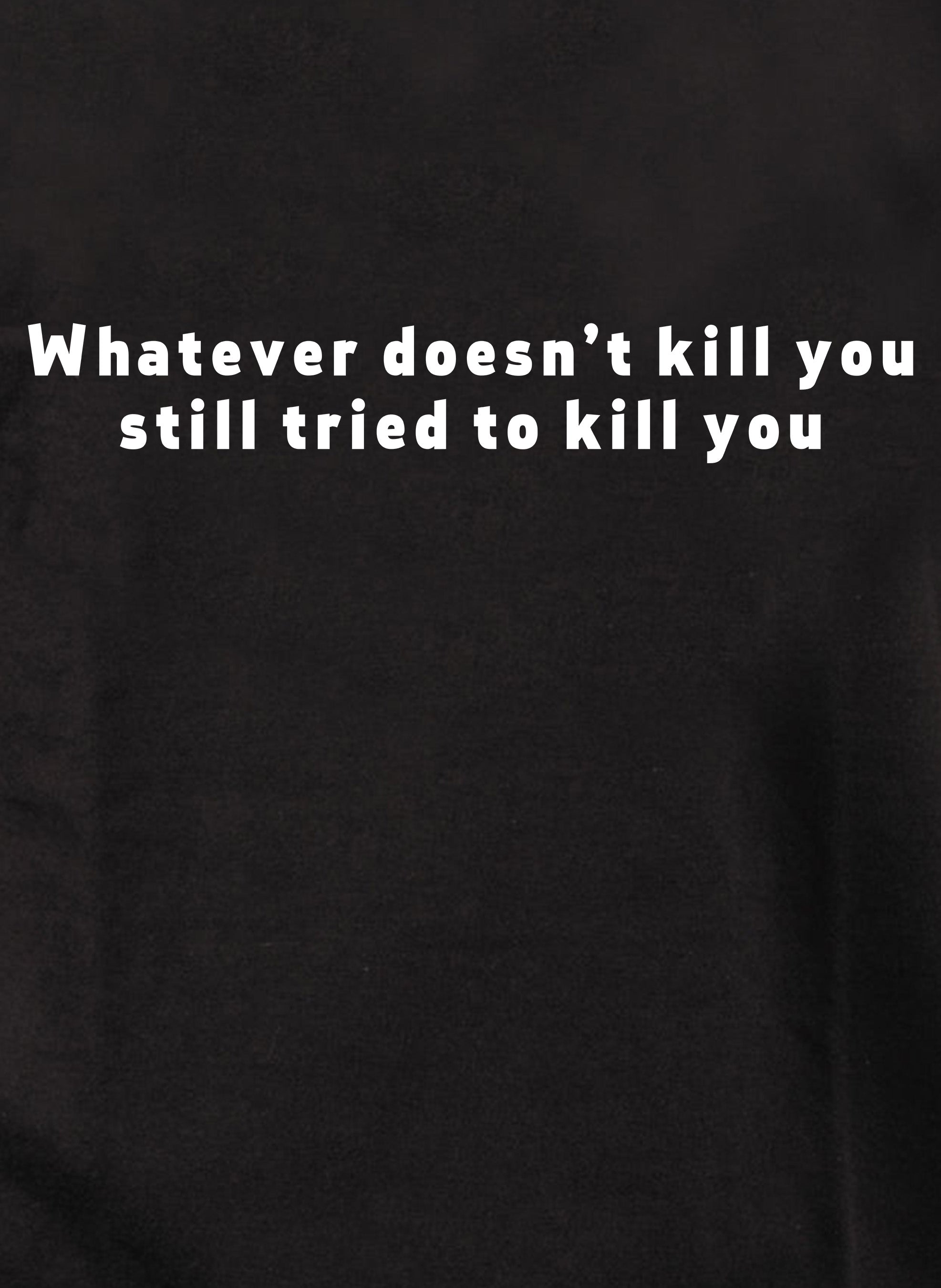 Whatever doesn’t kill you still tried to kill you Kids T-Shirt
