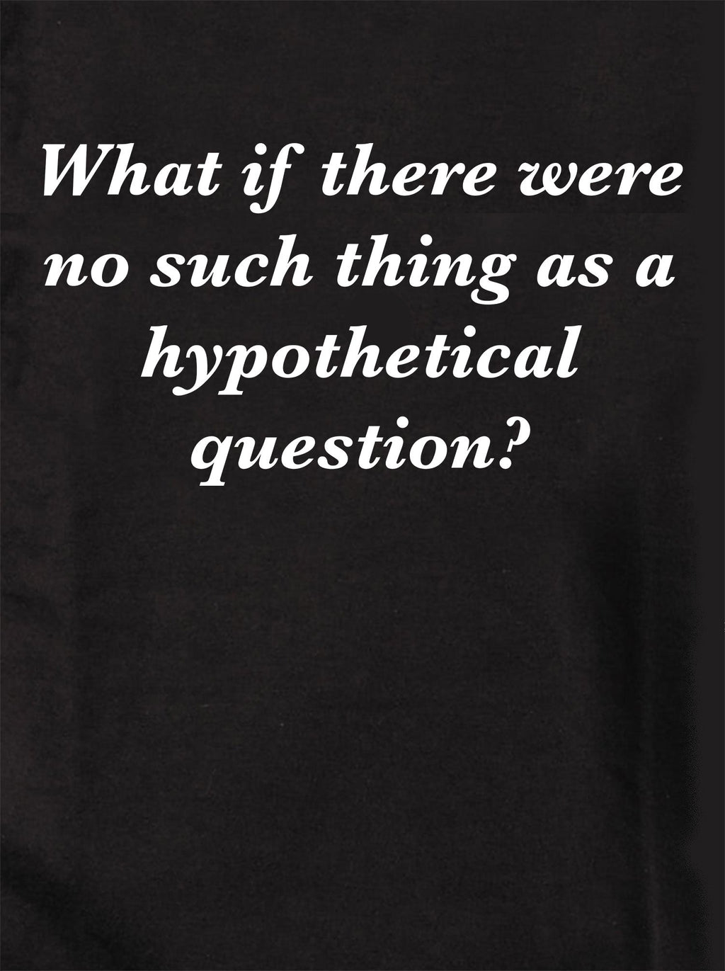 What if there were no such thing as a hypothetical question? T-Shirt