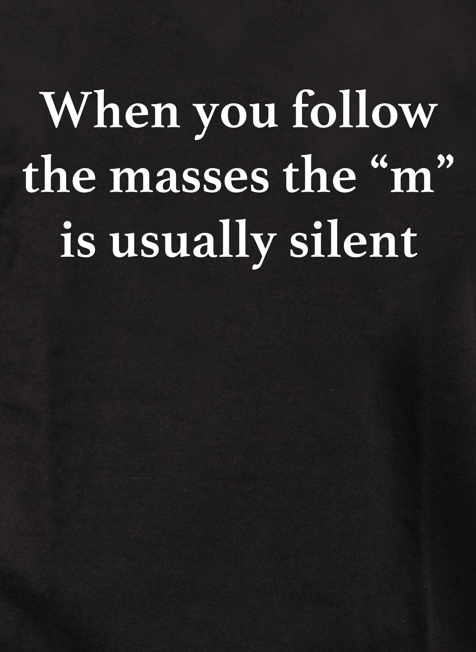 When you follow the masses the “m” is usually silent T-Shirt