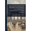 Die AlterthÃ1/4mer Der Heidnischen Vorzeit Innerhalb Des Grossherzogthums Hessen - Paperback