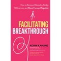 Facilitating Breakthrough: How to Remove Obstacles, Bridge Differences, and Move Forward Together - Paperback