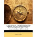 A Sentimental Library: Comprising Books Formerly Owned by Famous Writers, Presentation Copies, Manuscripts, and Drawings - Paperback