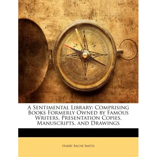 A Sentimental Library: Comprising Books Formerly Owned by Famous Writers, Presentation Copies, Manuscripts, and Drawings - Paperback