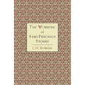 The Working of Semi-Precious Stones: A Brief Elementary Monograph; A Practical Guide-Book Written in Untechnical Language - Paperback