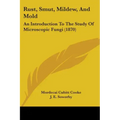 Rust, Smut, Mildew, And Mold: An Introduction To The Study Of Microscopic Fungi (1870) - Paperback