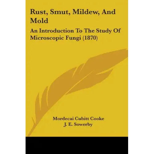 Rust, Smut, Mildew, And Mold: An Introduction To The Study Of Microscopic Fungi (1870) - Paperback