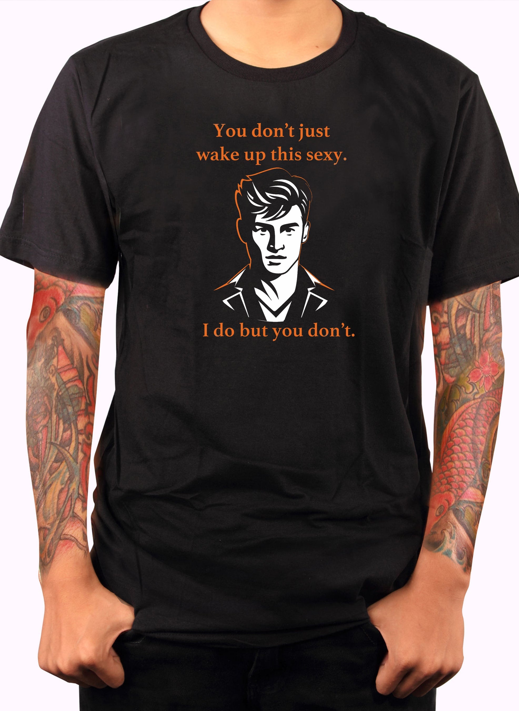 You don’t just wake up this sexy T-Shirt