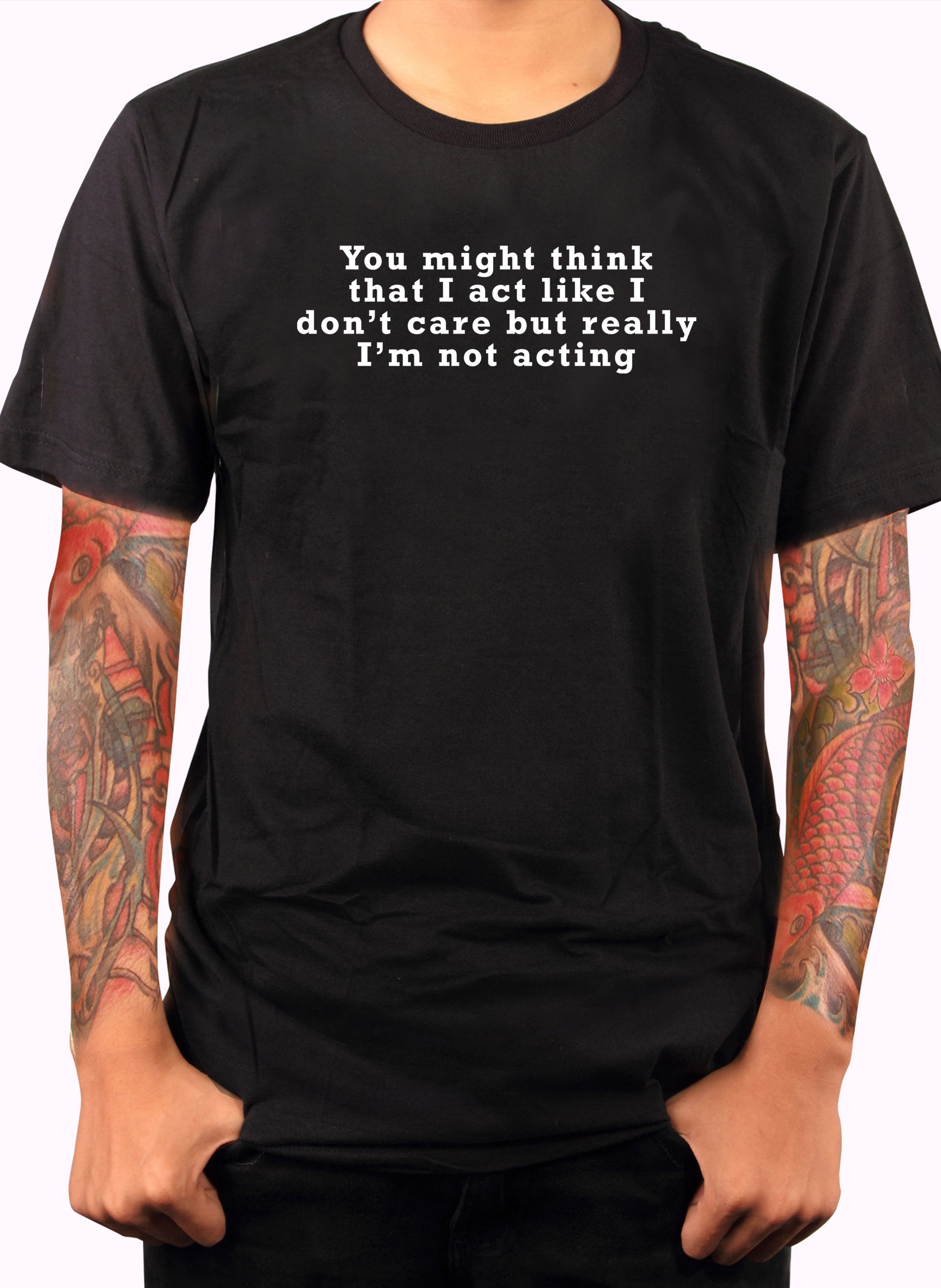 You might think that I act like I don’t care but really I’m not T-Shirt