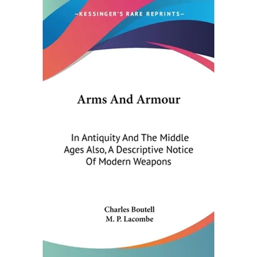 Arms And Armour: In Antiquity And The Middle Ages Also, A Descriptive Notice Of Modern Weapons - Paperback