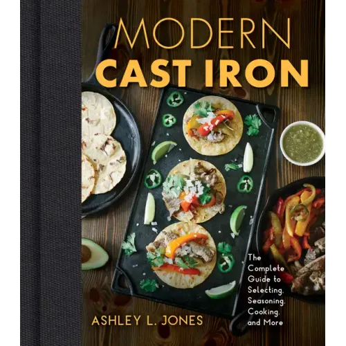 Modern Cast Iron: The Complete Guide to Selecting, Seasoning, Cooking, and More - Hardcover