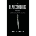 101 Bladesmithing Mistakes: Knife Making Mistakes That Ruin Your Knives and How to Avoid Them - Paperback