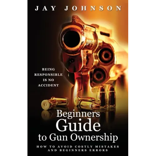 Beginners Guide to Gun Ownership: How to Avoid Costly Mistakes and Beginners Errors - Paperback