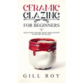 Ceramic Glazing for Beginners: What Every Ceramic Artist Should Know to Get Better Glazes - Hardcover