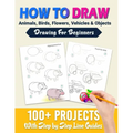 How To Draw: 100+ Projects With Step by Step Guidelines: Drawing For Beginners: Perfect Gift Book for Kids, Teens, Adults Vol 1 - Paperback