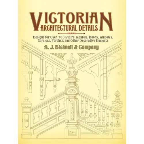 Victorian Architectural Details: Designs for Over 700 Stairs, Mantels, Doors, Windows, Cornices, Porches, and Other Decorative Elements - Paperback