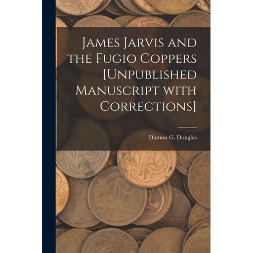 James Jarvis and the Fugio Coppers [unpublished Manuscript With Corrections] - Paperback