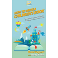 How To Write a Children's Book: Your Step By Step Guide To Writing a Children's Book - Hardcover