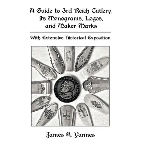 A Guide to 3rd Reich Cutlery, Its Monograms, Logos, and Maker Marks: With Extensive Historical Exposition - Hardcover