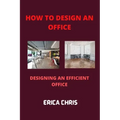 How to Design an Offfice: Designing An Efficient Office For Maximum Productivity - Paperback