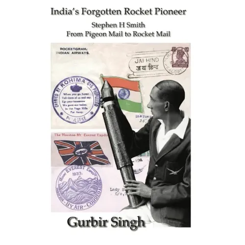 India's Forgotten Rocket Pioneer: Stephen H Smith - From Pigeon Mail to Rocket Mail - Hardcover