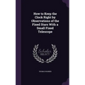 How to Keep the Clock Right by Observations of the Fixed Stars With a Small Fixed Telescope - Hardcover